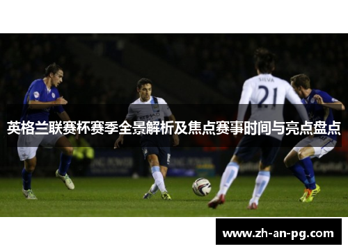 英格兰联赛杯赛季全景解析及焦点赛事时间与亮点盘点