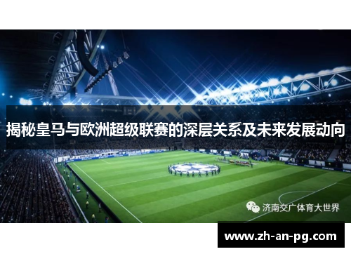 揭秘皇马与欧洲超级联赛的深层关系及未来发展动向