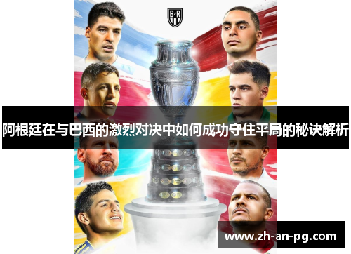 阿根廷在与巴西的激烈对决中如何成功守住平局的秘诀解析