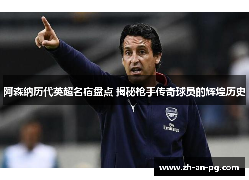 阿森纳历代英超名宿盘点 揭秘枪手传奇球员的辉煌历史