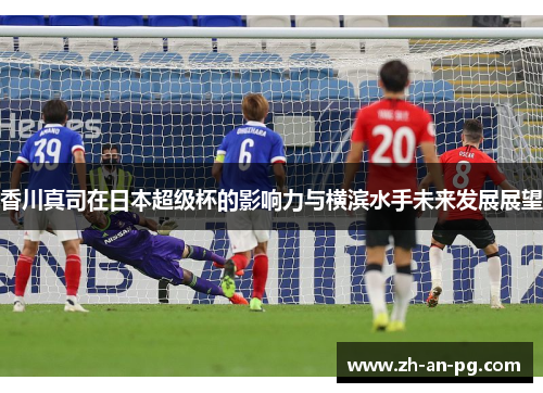 香川真司在日本超级杯的影响力与横滨水手未来发展展望