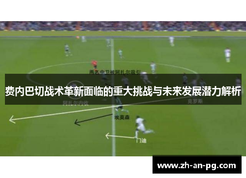 费内巴切战术革新面临的重大挑战与未来发展潜力解析