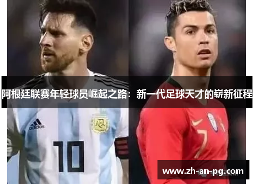 阿根廷联赛年轻球员崛起之路：新一代足球天才的崭新征程