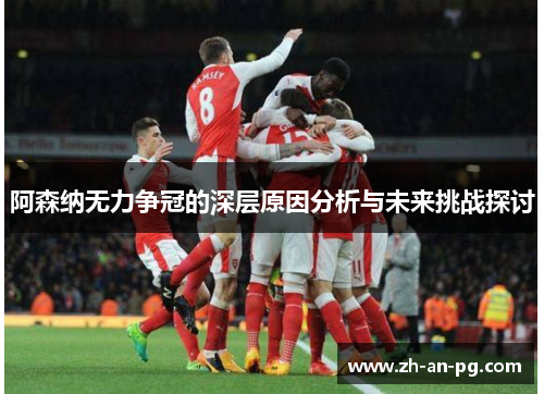 阿森纳无力争冠的深层原因分析与未来挑战探讨