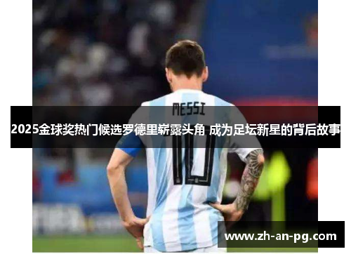 2025金球奖热门候选罗德里崭露头角 成为足坛新星的背后故事